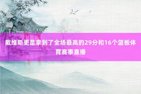 戴维斯更是拿到了全场最高的29分和16个篮板体育赛事直播