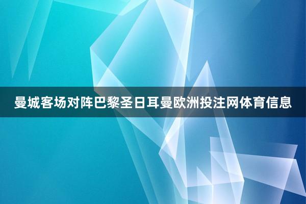 曼城客场对阵巴黎圣日耳曼欧洲投注网体育信息