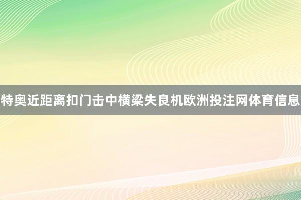 特奥近距离扣门击中横梁失良机欧洲投注网体育信息