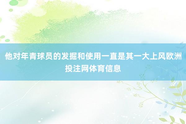 他对年青球员的发掘和使用一直是其一大上风欧洲投注网体育信息