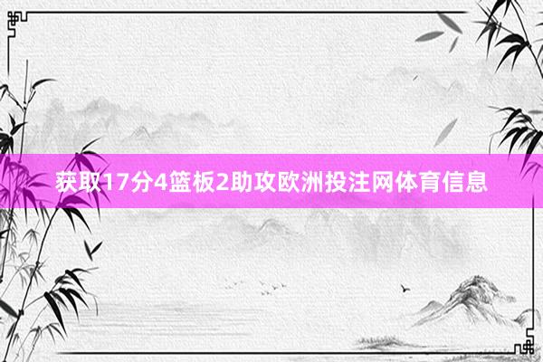 获取17分4篮板2助攻欧洲投注网体育信息