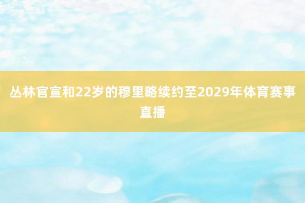 丛林官宣和22岁的穆里略续约至2029年体育赛事直播