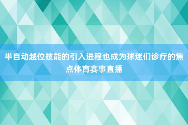 半自动越位技能的引入进程也成为球迷们诊疗的焦点体育赛事直播