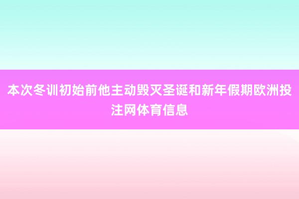 本次冬训初始前他主动毁灭圣诞和新年假期欧洲投注网体育信息