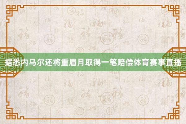 据悉内马尔还将重眉月取得一笔赔偿体育赛事直播