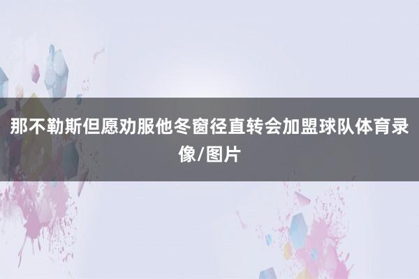 那不勒斯但愿劝服他冬窗径直转会加盟球队体育录像/图片