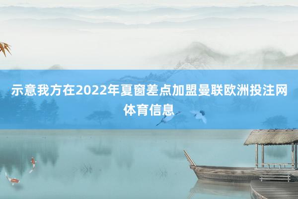 示意我方在2022年夏窗差点加盟曼联欧洲投注网体育信息