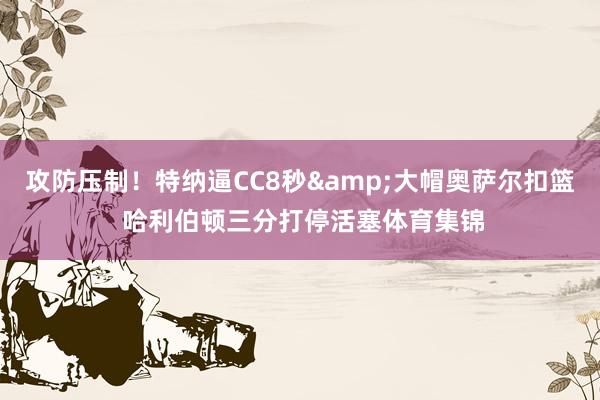 攻防压制！特纳逼CC8秒&大帽奥萨尔扣篮 哈利伯顿三分打停活塞体育集锦