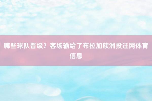 哪些球队晋级？客场输给了布拉加欧洲投注网体育信息