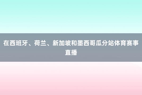 在西班牙、荷兰、新加坡和墨西哥瓜分站体育赛事直播