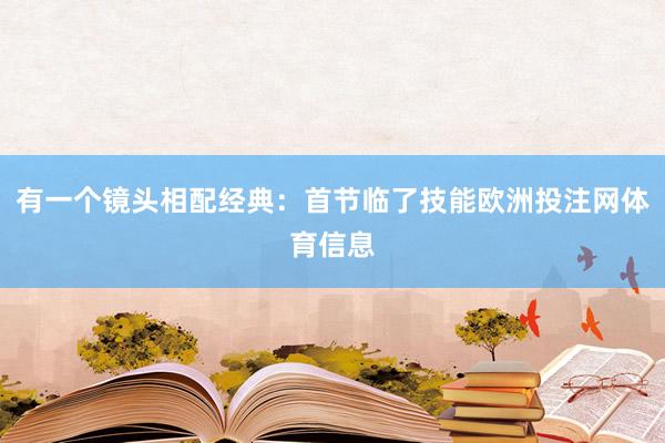 有一个镜头相配经典：首节临了技能欧洲投注网体育信息