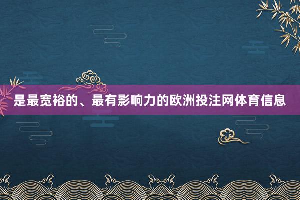 是最宽裕的、最有影响力的欧洲投注网体育信息